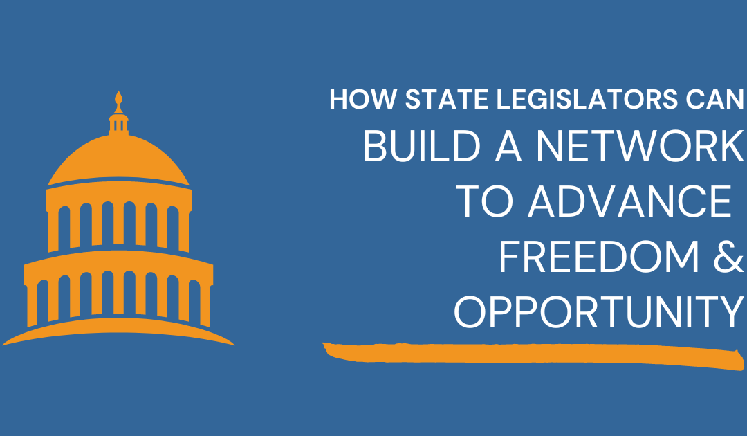 Top 5 ways state legislators can build a network to advance free-market, pro-growth policies
